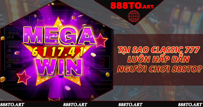 Tại sao Classic 777 luôn hấp dẫn người chơi 888to?