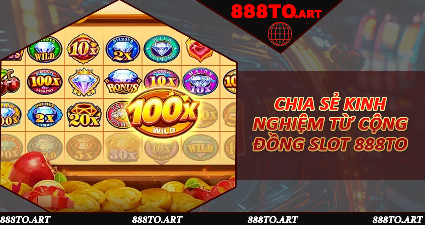 Chia sẻ kinh nghiệm từ cộng đồng slot 888to