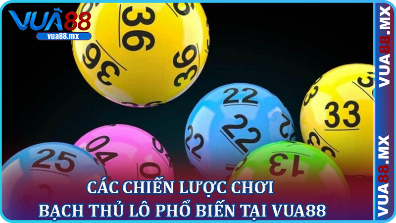 Các Chiến Lược Chơi Bạch Thủ Lô Phổ Biến Tại Vua88