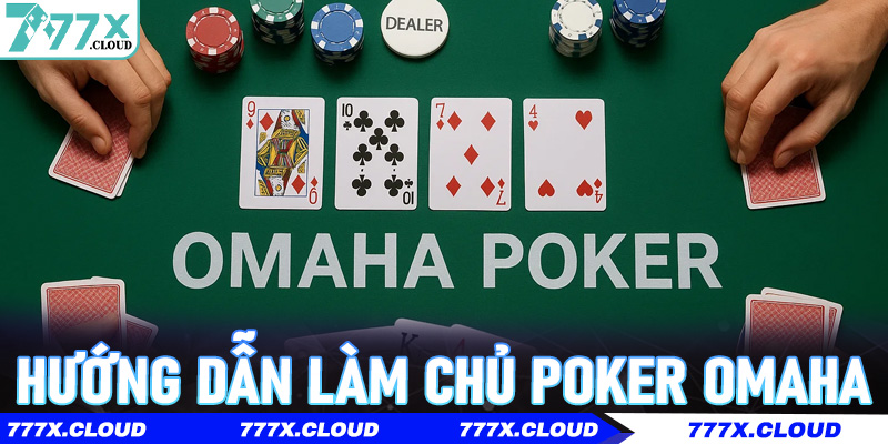 Hướng dẫn làm chủ Poker Omaha theo tư duy cao thủ tại 777x